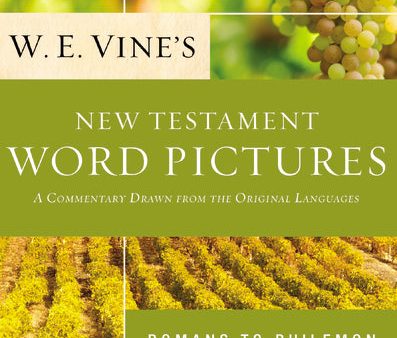 W. E. Vine s New Testament Word Pictures: Romans to Philemon: A Commentary Drawn from the Original Languages For Cheap