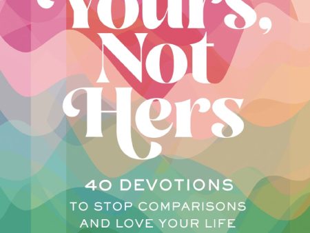 Yours, Not Hers: 40 Devotions to Stop Comparisons and Love Your Life For Cheap