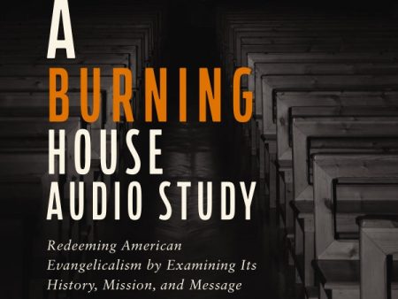 A Burning House Audio Study: Redeeming American Evangelicalism by Examining Its History, Mission, and Message - Audiobook (Unabridged) Online Hot Sale