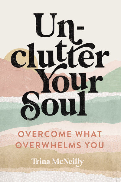 Unclutter Your Soul: Overcome What Overwhelms You Fashion