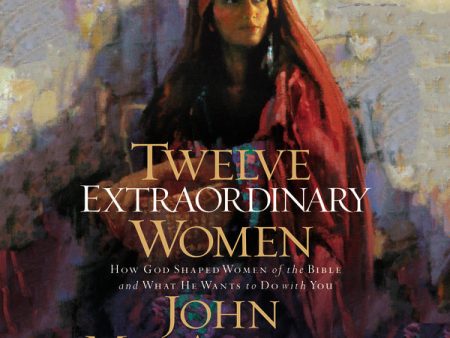 Twelve Extraordinary Women: How God Shaped Women of the Bible, and What He Wants to Do with You - Audiobook (Unabridged) Discount