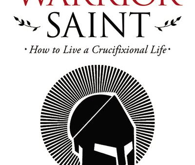 The Way of the Warrior Saint: How to Live a Crucifixional Life Online now