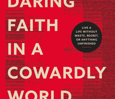 A Daring Faith in a Cowardly World: Live a Life Without Waste, Regret, or Anything Unfinished Online Sale