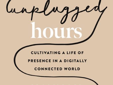 The Unplugged Hours: Cultivating a Life of Presence in a Digitally Connected World Online Hot Sale