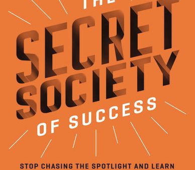 The Secret Society of Success: Stop Chasing the Spotlight and Learn to Enjoy Your Work (and Life) Again Online now